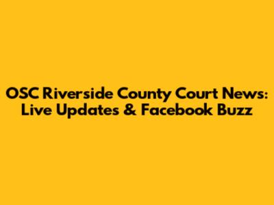 OSC Riverside County Court News: Live Updates & Facebook Buzz