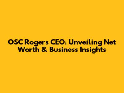 OSC Rogers' CEO: Unveiling Net Worth & Business Insights