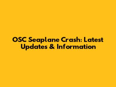 OSC Seaplane Crash: Latest Updates & Information
