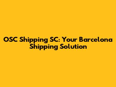 OSC Shipping SC: Your Barcelona Shipping Solution