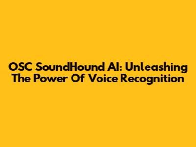 OSC SoundHound AI: Unleashing The Power Of Voice Recognition