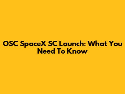 OSC SpaceX SC Launch: What You Need To Know