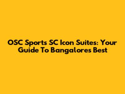OSC Sports SC Icon Suites: Your Guide To Bangalore's Best
