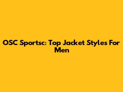 OSC Sportsc: Top Jacket Styles For Men