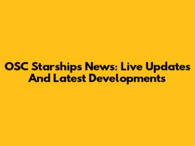 OSC Starships News: Live Updates And Latest Developments