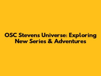 OSC Stevens Universe: Exploring New Series & Adventures