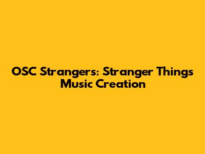 OSC Strangers: 'Stranger Things' Music Creation