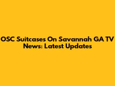 OSC Suitcases On Savannah GA TV News: Latest Updates
