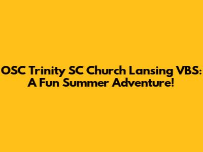 OSC Trinity SC Church Lansing VBS: A Fun Summer Adventure!