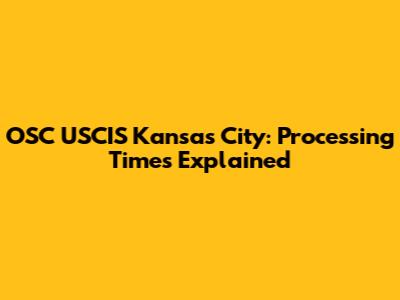 OSC USCIS Kansas City: Processing Times Explained