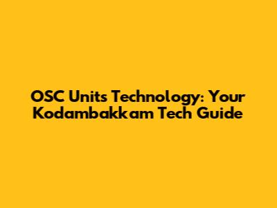OSC Units Technology: Your Kodambakkam Tech Guide
