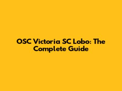 OSC Victoria SC Lobo: The Complete Guide