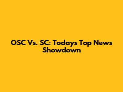 OSC Vs. SC: Today's Top News Showdown