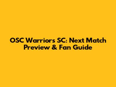 OSC Warriors SC: Next Match Preview & Fan Guide