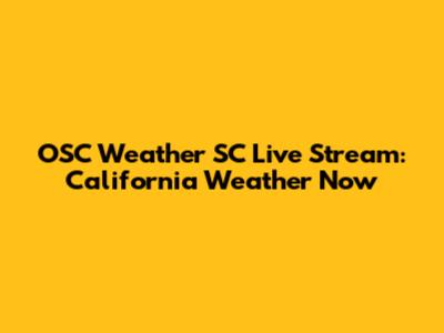 OSC Weather SC Live Stream: California Weather Now
