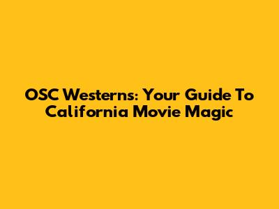 OSC Westerns: Your Guide To California Movie Magic