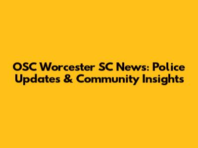 OSC Worcester SC News: Police Updates & Community Insights