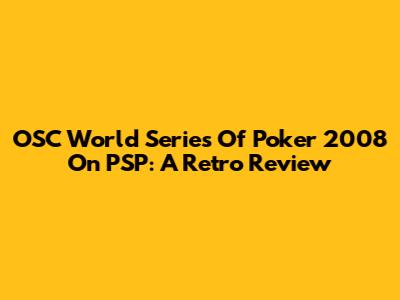 OSC World Series Of Poker 2008 On PSP: A Retro Review