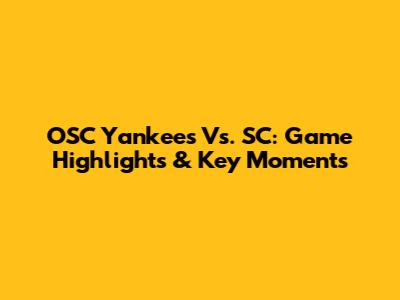OSC Yankees Vs. SC: Game Highlights & Key Moments