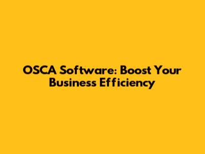 OSCA Software: Boost Your Business Efficiency