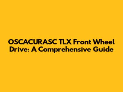 OSCACURASC TLX Front Wheel Drive: A Comprehensive Guide
