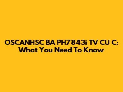 OSCANHSC BA PH7843i TV CU C: What You Need To Know