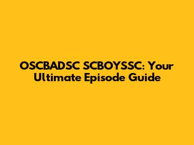 OSCBADSC SCBOYSSC: Your Ultimate Episode Guide