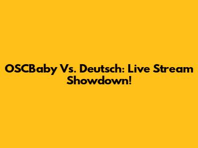 OSCBaby Vs. Deutsch: Live Stream Showdown!