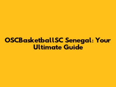 OSCBasketballSC Senegal: Your Ultimate Guide