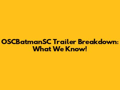 OSCBatmanSC Trailer Breakdown: What We Know!