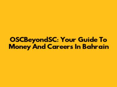 OSCBeyondSC: Your Guide To Money And Careers In Bahrain