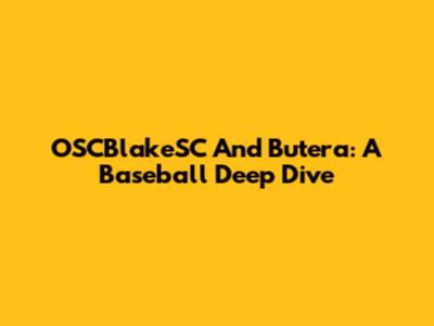 OSCBlakeSC And Butera: A Baseball Deep Dive