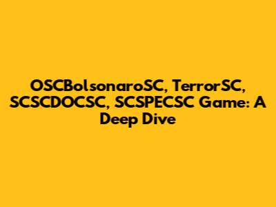 OSCBolsonaroSC, TerrorSC, SCSCDOCSC, SCSPECSC Game: A Deep Dive