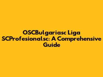 OSCBulgariasc Liga SCProfesionalsc: A Comprehensive Guide