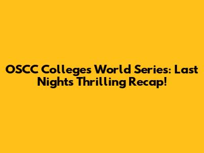 OSCC Colleges World Series: Last Night's Thrilling Recap!
