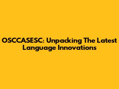 OSCCASESC: Unpacking The Latest Language Innovations