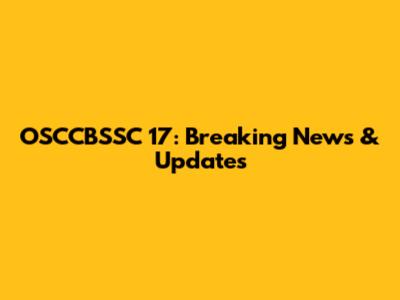 OSCCBSSC 17: Breaking News & Updates