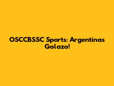 OSCCBSSC Sports: Argentina's Golazo!