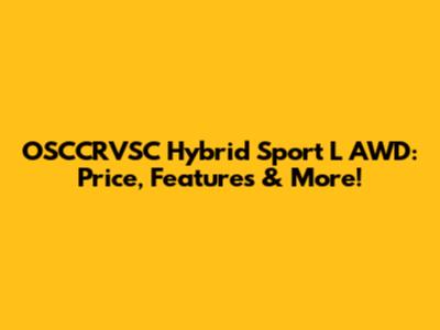 OSCCRVSC Hybrid Sport L AWD: Price, Features & More!