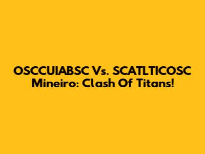 OSCCUIABSC Vs. SCATLTICOSC Mineiro: Clash Of Titans!
