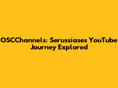 OSCChannels: Serussiase's YouTube Journey Explored
