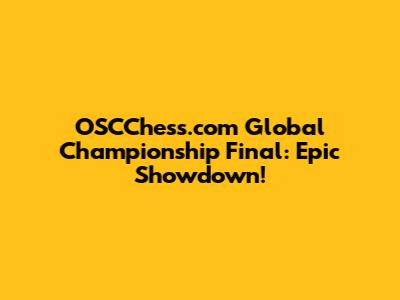 OSCChess.com Global Championship Final: Epic Showdown!