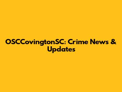 OSCCovingtonSC: Crime News & Updates