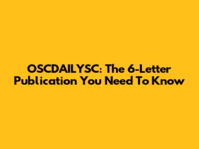 OSCDAILYSC: The 6-Letter Publication You Need To Know