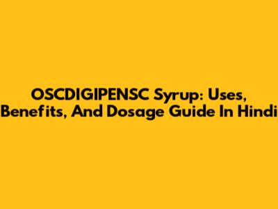 OSCDIGIPENSC Syrup: Uses, Benefits, And Dosage Guide In Hindi