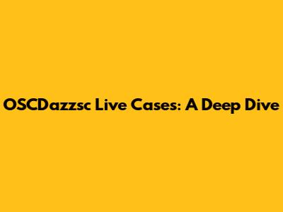 OSCDazzsc Live Cases: A Deep Dive