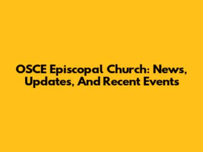 OSCE Episcopal Church: News, Updates, And Recent Events