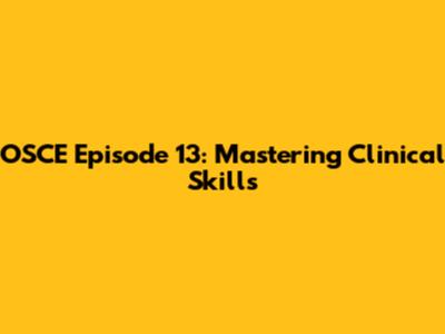 OSCE Episode 13: Mastering Clinical Skills
