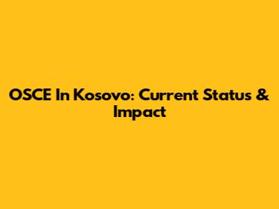 OSCE In Kosovo: Current Status & Impact