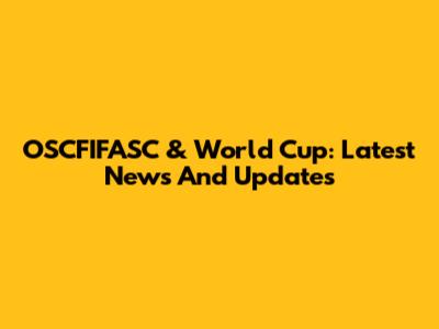 OSCFIFASC & World Cup: Latest News And Updates